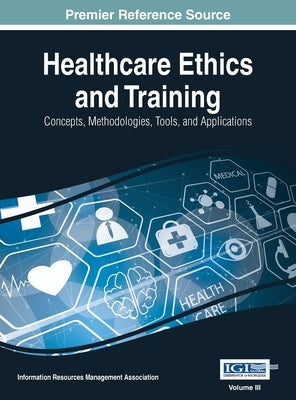 Healthcare Ethics and Training: Concepts, Methodologies, Tools, and Applications, VOL 3 by Management Association, Information Reso