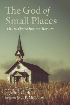 The God of Small Places: A Rural Church Institute Resource by Daman, Glenn
