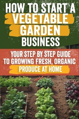 How to Start a Vegetable Garden for Beginners: A Comprehensive Guide to Planning, Planting, and Harvesting Your Own Fresh Produce - Perfect for Urban by Martine, Laurence