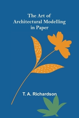 The Art of Architectural Modelling in Paper by A. Richardson, T.