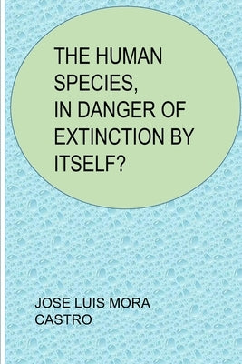 The Human Species, in Danger of Extinction by Itself? by Mora Castro, Jose Luis