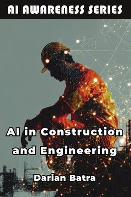 AI in Construction and Engineering: How AI Is Reshaping Design, Construction, and Infrastructure by Batra, Darian