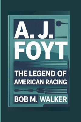 A. J. Foyt: The Legend Of American Racing by M. Walker, Bob