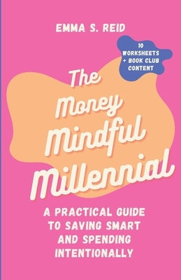 The Money Mindful Millennial: Practical Guide to Saving Smart and Spending Intentionally by Reid, Emma