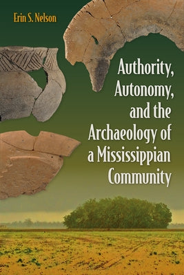 Authority, Autonomy, and the Archaeology of a Mississippian Community by Nelson, Erin S.