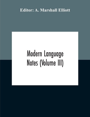 Modern Language Notes (Volume Iii) by Marshall Elliott, A.