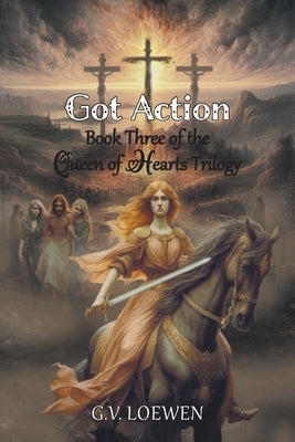 Got Action: Book Three of the Queen of Hearts Trilogy by Loewen, G. V.