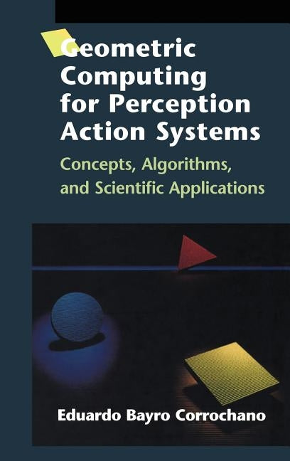 Geometric Computing for Perception Action Systems: Concepts, Algorithms, and Scientific Applications by Bayro Corrochano, Eduardo