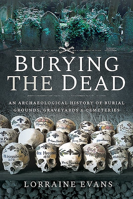 Burying the Dead: An Archaeological History of Burial Grounds, Graveyards and Cemeteries by Evans, Lorraine