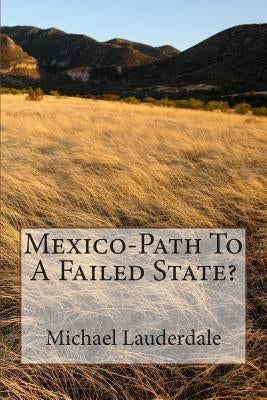 Mexico-Path To A Failed State? by Lauderdale Ph. D., Michael L.
