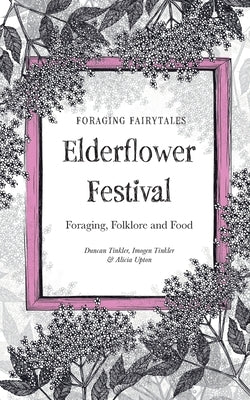 Foraging Fairtyales Elderflower Festival: Foraging, Folklore and Food. by Tinkler, Duncan