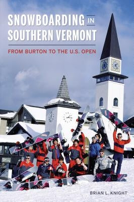 Snowboarding in Southern Vermont: From Burton to the Us Open by Knight, Brian L.