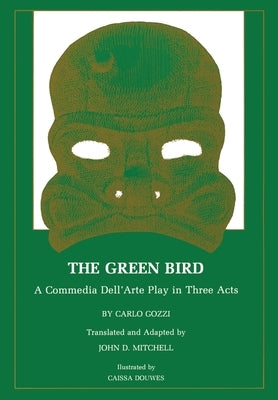 The Green Bird: A Commedia Dell' Arte Play in Three Acts by Gozzi, Carlo