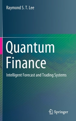 Quantum Finance: Intelligent Forecast and Trading Systems by Lee, Raymond S. T.