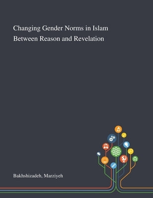 Changing Gender Norms in Islam Between Reason and Revelation by Bakhshizadeh, Marziyeh