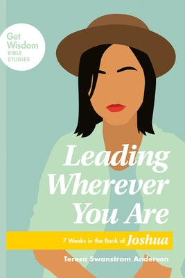 Leading Wherever You Are: 7 Weeks in the Book of Joshua by Anderson, Teresa Swanstrom