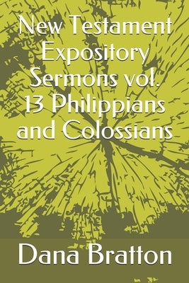 New Testament Expository Sermons vol. 13 Philippians and Colossians by Bratton, Dana