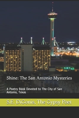 Shine: The San Antonio Mysteries: A Poetry Book Devoted to The City of San Antonio, Texas by Poet, The Gypsy