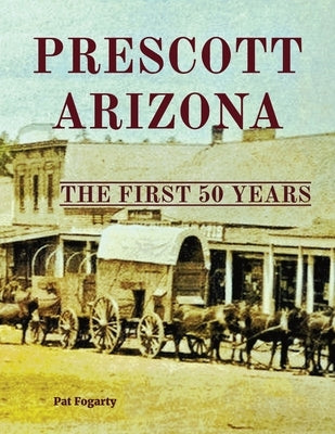 Prescott Arizona: The First 50 Years by Fogarty