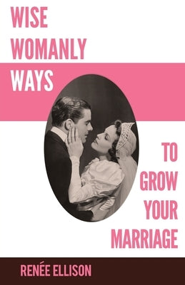 Wise Womanly Ways to Grow Your Marriage by Ellison, Renee