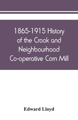 1865-1915 History of the Crook and Neighbourhood Co-operative Corn Mill, Flour & Provision Society Limited and a short history of the town and distric by Lloyd, Edward