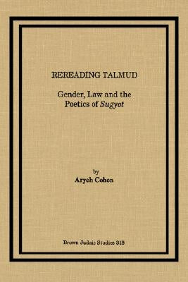 Rereading Talmud: Gender, Law, and the Poetics of Sugyot by Cohen, Aryeh