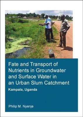 Fate and Transport of Nutrients in Groundwater and Surface Water in an Urban Slum Catchment, Kampala, Uganda by Nyenje, Philip Mayanja