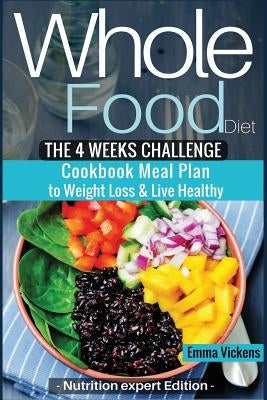 Whole Food Diet: The 4 weeks challenge cookbook meal plan to weight-loss & live healthy by Edition, Nutrition Expert