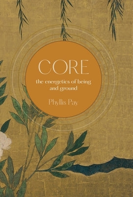 Core: The Energetics of Being and Ground by Pay, Phyllis
