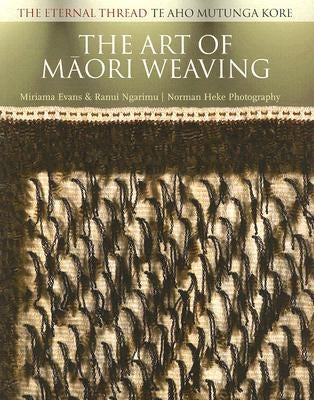 The Art of Maori Weaving: The Eternal Thread / Te Aho Mutunga Kore by Evans, Miriama