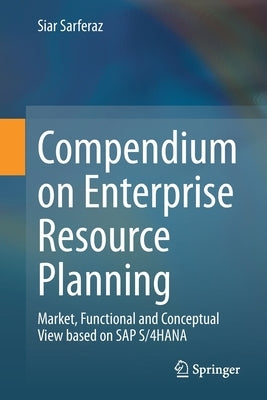 Compendium on Enterprise Resource Planning: Market, Functional and Conceptual View Based on SAP S/4hana by Sarferaz, Siar