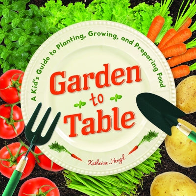 Garden to Table: A Kid's Guide to Planting, Growing, and Preparing Food by Hengel, Katherine