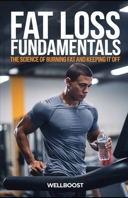 Fat Loss Fundamentals: The Science of Burning Fat and Keeping It Off by Boost, Well