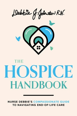 The Hospice Handbook: Nurse Debbie's Compassionate Guide to End-Of-Life Care by Debbie J. Johnston Rn