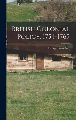 British Colonial Policy, 1754-1765 by Beer, George Louis