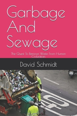 Garbage And Sewage: The Quest To Remove Waste From Human Civilization by Schmidt, David
