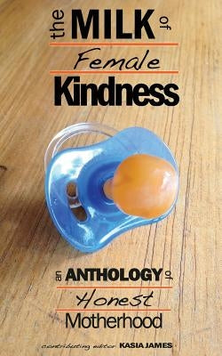 The Milk of Female Kindness: An Anthology of Honest Motherhood by Pascoe, Carla