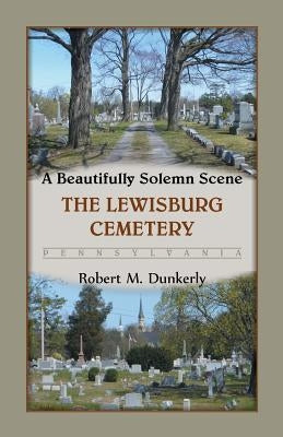 A Beautifully Solemn Scene: The Lewisburg Cemetery, Pennsylvania by Dunkerly, Robert M.