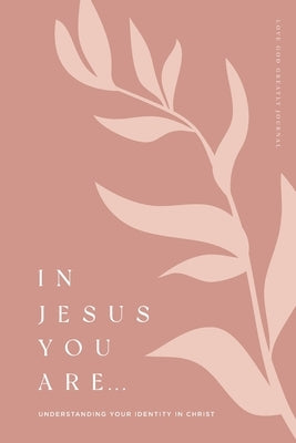 In Jesus You Are: Understanding Your Identity in Christ: A Love God Greatly Bible Study Journal by Greatly, Love God