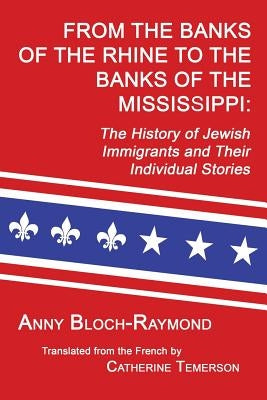 From the Banks of the Rhine to the Banks of the Mississippi: The History of Jewish Immigrants and Their Individual Stories by Bloch-Raymond, Anny
