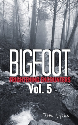 Bigfoot Frightening Encounters: Volume 5 by Lyons, Tom