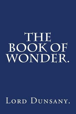 The Book of Wonder by Lord Dunsany. by Dunsany, Lord