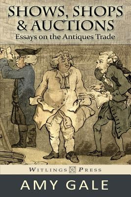 Shows, Shops & Auctions: Essays on the Antiques Trade by Gale, Amy