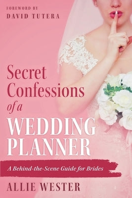 Secret Confessions of a Wedding Planner: A Behind-the-Scene Guide for Brides by Wester, Allie