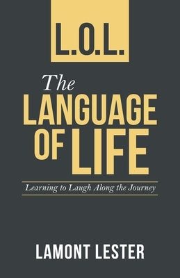 L.O.L. the Language of Life: Learning to Laugh Along the Journey by Lester, Lamont