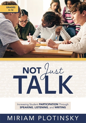 Not Just Talk: Increasing Student Participation Through Speaking, Listening, and Writing, Grades 3-12 (Ready-To-Use Strategies to Increase Student Par by Plotinsky, Miriam