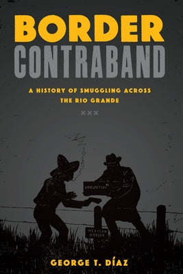 Border Contraband: A History of Smuggling Across the Rio Grande by Díaz, George T.