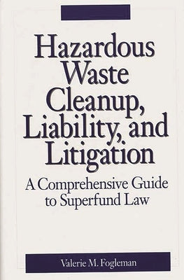 Hazardous Waste Cleanup, Liability, and Litigation: A Comprehensive Guide to Superfund Law by Fogleman, Valerie M.
