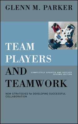 Team Players and Teamwork: New Strategies for Developing Successful Collaboration by Parker, Glenn M.