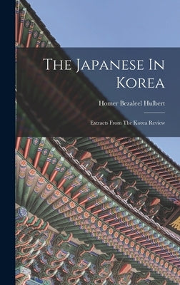The Japanese In Korea: Extracts From The Korea Review by Hulbert, Homer Bezaleel